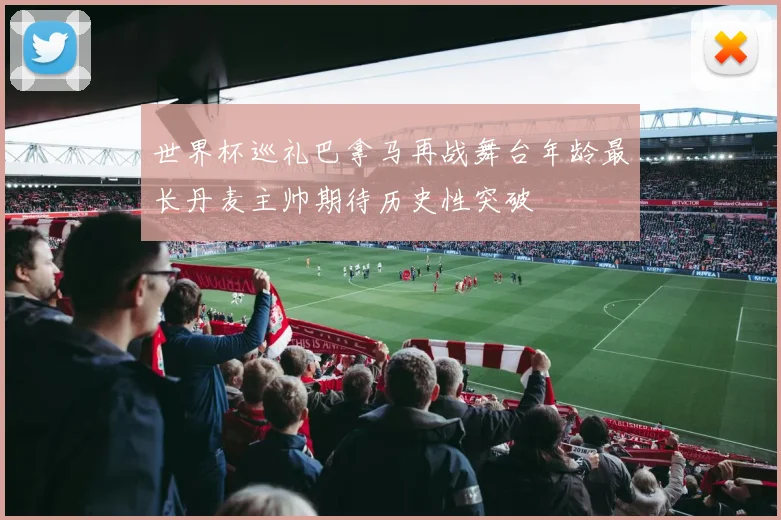 世界杯巡礼巴拿马再战舞台年龄最长丹麦主帅期待历史性突破
